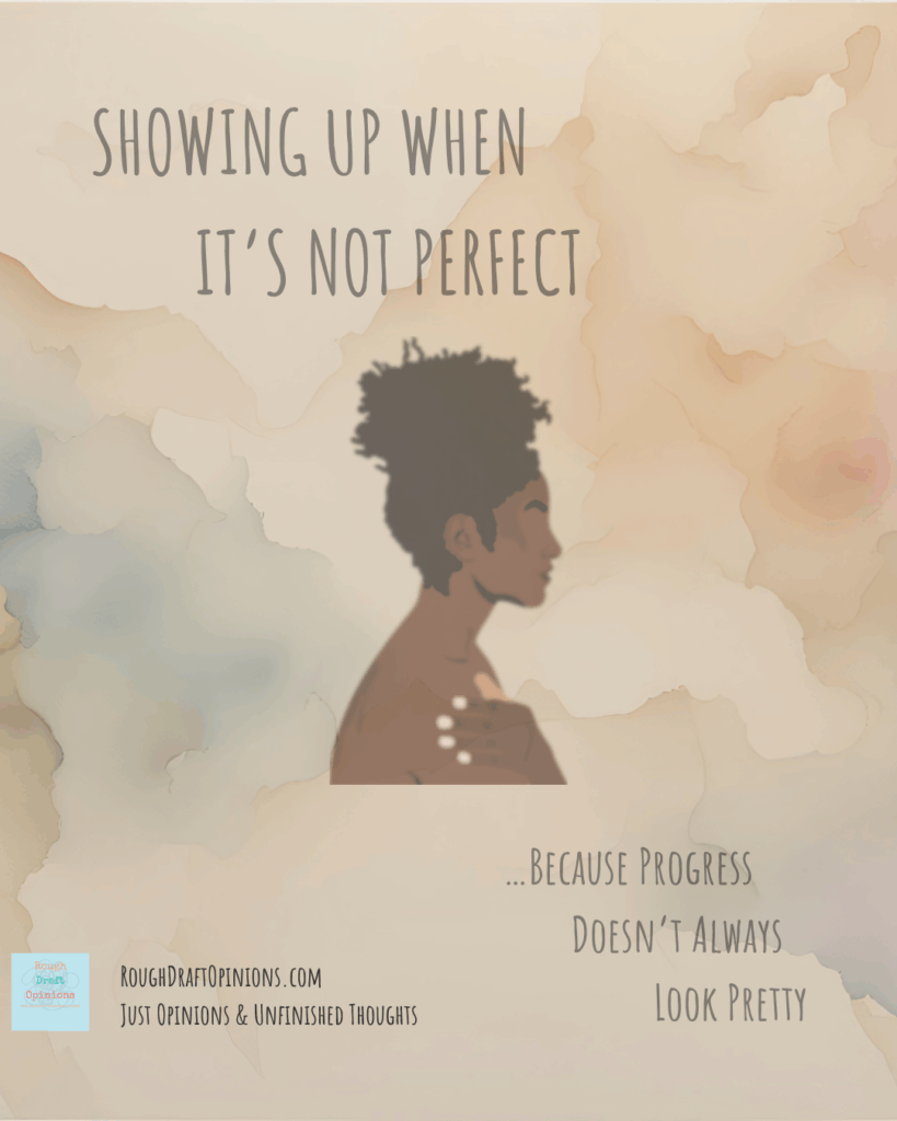Showing Up When It's Not Perfect, Because Progress Doesn't Always Look Pretty